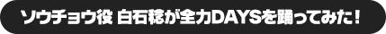 ソウチョウ役 白石稔が全力DAYSを踊ってみた！